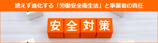 絶えず進化する「労働安全衛生法」と事業者の責任 詳細を見る