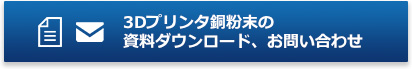 3Dプリンタ銅粉末の資料ダウンロード、お問い合わせはこちら