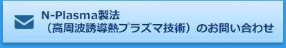 N-Plasma製法（高周波誘導熱プラズマ技術）のお問い合わせはこちら