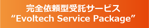 完全依頼型受託サービス &ldquo;Evoltech Service Package&rdquo;