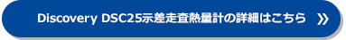 Discovery DSC25示差走査熱量計の詳細はこちら