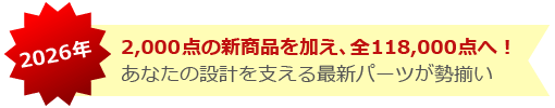 【2026年】2,000点の新商品を加え、全118,000点へ！ あなたの設計を支える最新パーツが勢揃い