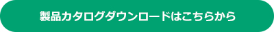 製品カタログダウンロードはこちらから