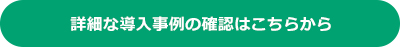 詳細な導入事例の確認はこちらから