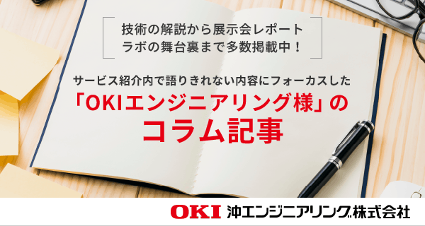 【技術の解説から展示会レポート、ラボの舞台裏まで多数掲載中！】サービス紹介内で語りきれない内容にフォーカスした「OKIエンジニアリング様」のコラム記事