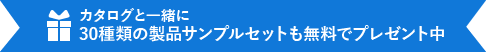 カタログと一緒に30種類の製品サンプルセットも無料でプレゼント中