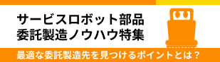 委託開発・製造企業の具体的な選び方/検討項目を追加しました。【サービスロボット部品 委託製造ノウハウ特集】